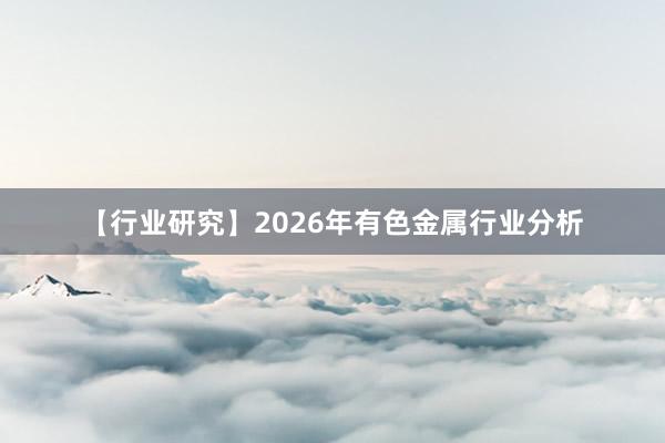 【行业研究】2026年有色金属行业分析