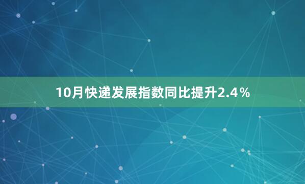 10月快递发展指数同比提升2.4％