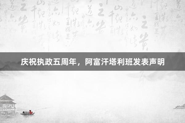 庆祝执政五周年，阿富汗塔利班发表声明