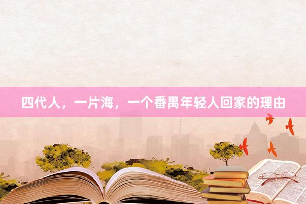 四代人，一片海，一个番禺年轻人回家的理由