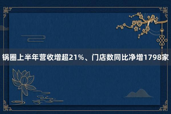 锅圈上半年营收增超21%、门店数同比净增1798家