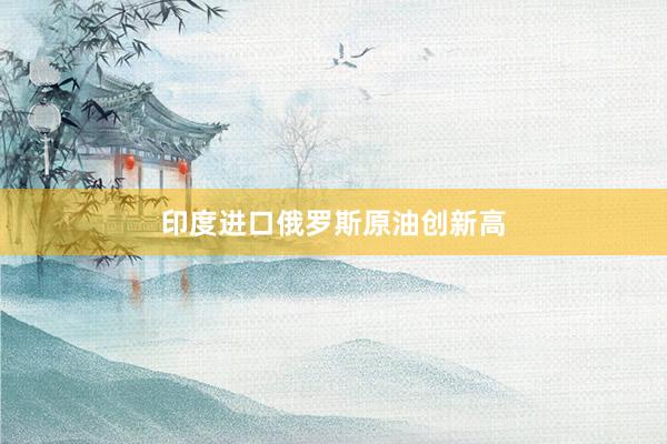 印度进口俄罗斯原油创新高