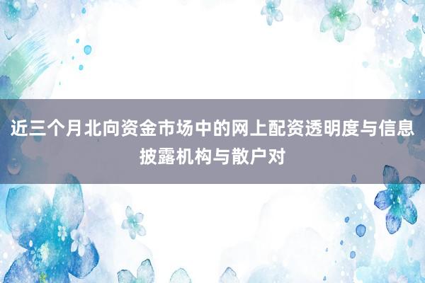 近三个月北向资金市场中的网上配资透明度与信息披露机构与散户对