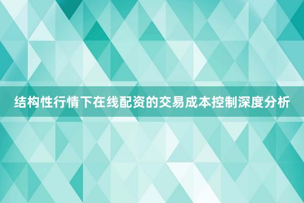 结构性行情下在线配资的交易成本控制深度分析