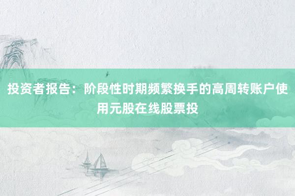 投资者报告：阶段性时期频繁换手的高周转账户使用元股在线股票投