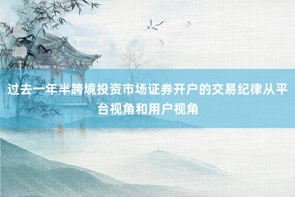 过去一年半跨境投资市场证券开户的交易纪律从平台视角和用户视角