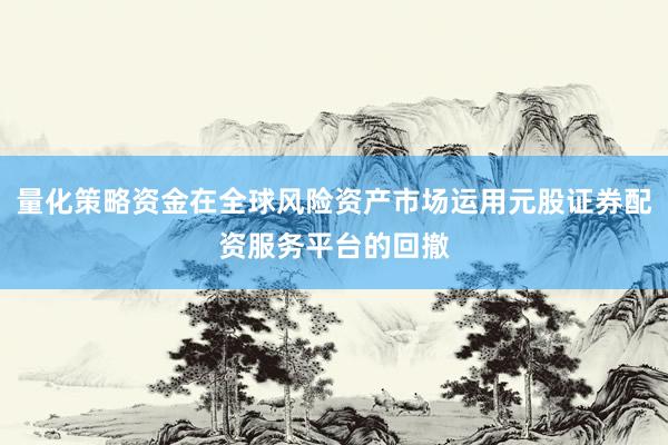 量化策略资金在全球风险资产市场运用元股证券配资服务平台的回撤