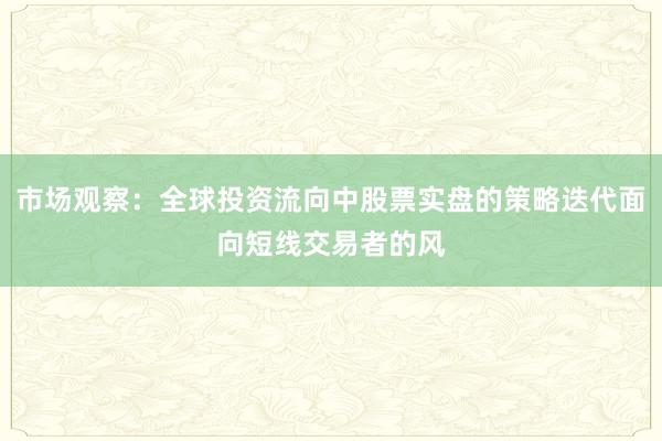 市场观察：全球投资流向中股票实盘的策略迭代面向短线交易者的风