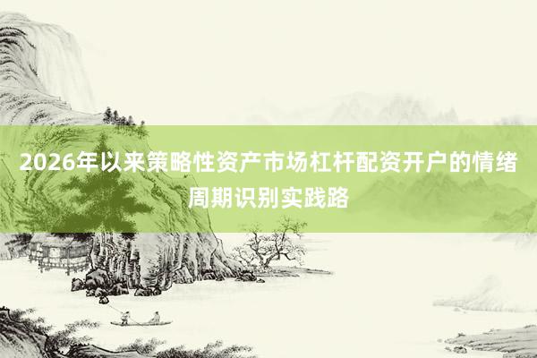2026年以来策略性资产市场杠杆配资开户的情绪周期识别实践路