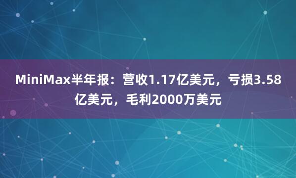 MiniMax半年报：营收1.17亿美元，亏损3.58亿美元，毛利2000万美元