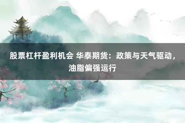 股票杠杆盈利机会 华泰期货：政策与天气驱动，油脂偏强运行