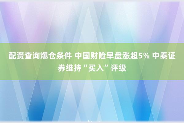 配资查询爆仓条件 中国财险早盘涨超5% 中泰证券维持“买入”评级