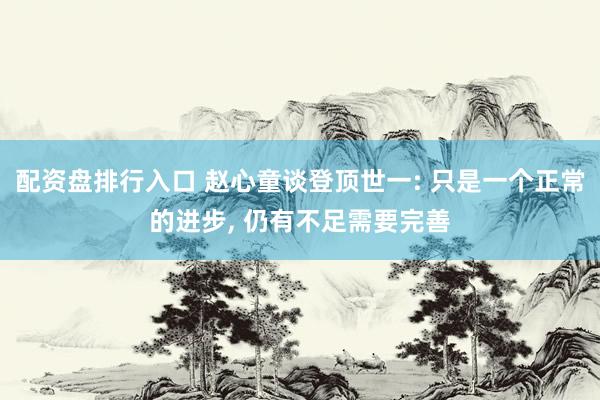 配资盘排行入口 赵心童谈登顶世一: 只是一个正常的进步, 仍有不足需要完善
