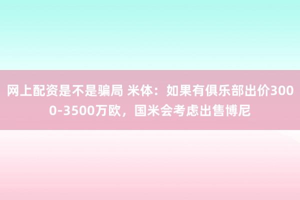 网上配资是不是骗局 米体：如果有俱乐部出价3000-3500万欧，国米会考虑出售博尼