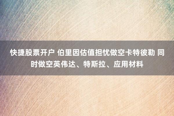 快捷股票开户 伯里因估值担忧做空卡特彼勒 同时做空英伟达、特斯拉、应用材料