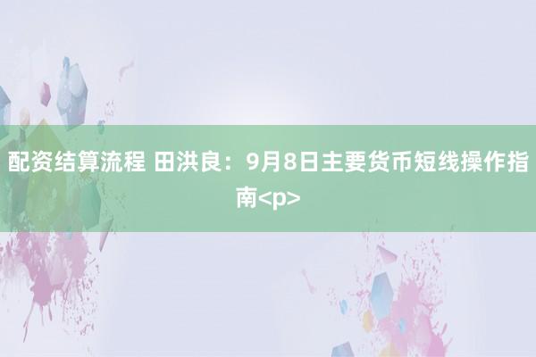 配资结算流程 田洪良：9月8日主要货币短线操作指南<p>