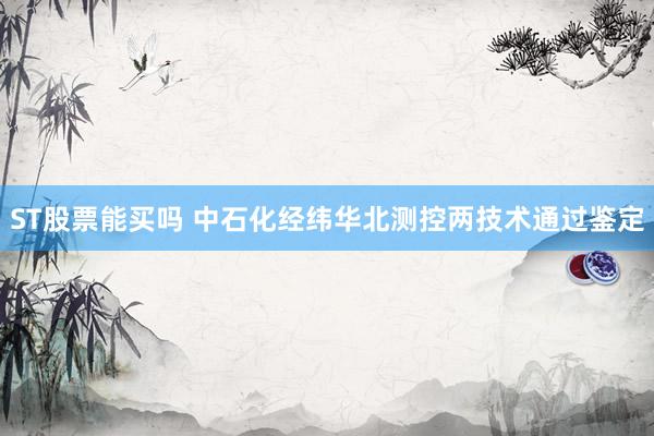 ST股票能买吗 中石化经纬华北测控两技术通过鉴定