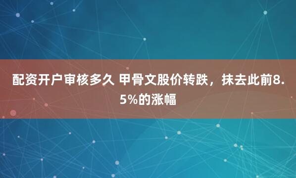 配资开户审核多久 甲骨文股价转跌，抹去此前8.5%的涨幅