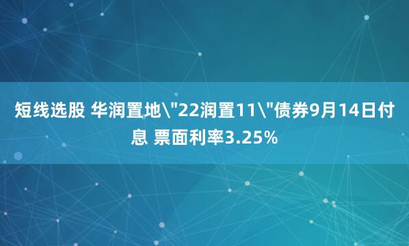 短线选股 华润置地＂22润置11＂债券9月14日付息 票面利率3.25%