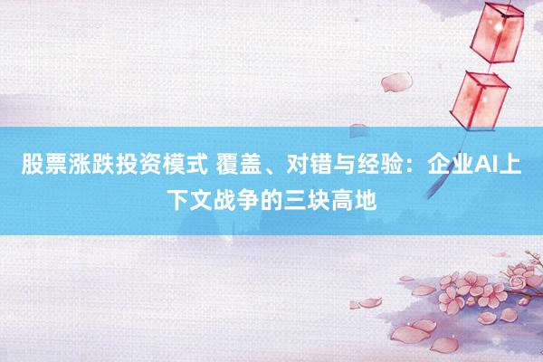 股票涨跌投资模式 覆盖、对错与经验：企业AI上下文战争的三块高地