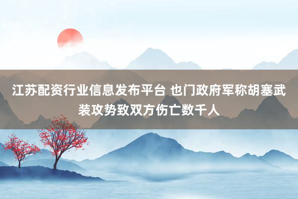 江苏配资行业信息发布平台 也门政府军称胡塞武装攻势致双方伤亡数千人