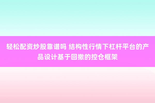 轻松配资炒股靠谱吗 结构性行情下杠杆平台的产品设计基于回撤的控仓框架