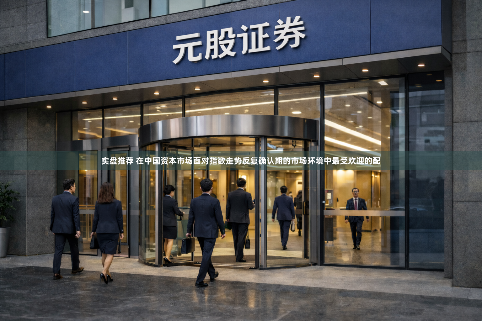 实盘推荐 在中国资本市场面对指数走势反复确认期的市场环境中最受欢迎的配