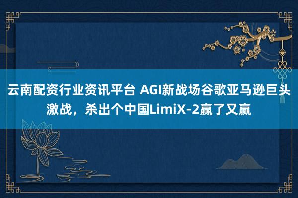 云南配资行业资讯平台 AGI新战场谷歌亚马逊巨头激战，杀出个中国LimiX-2赢了又赢