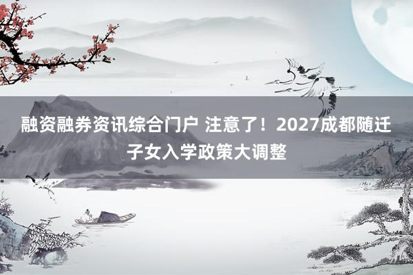 融资融券资讯综合门户 注意了！2027成都随迁子女入学政策大调整