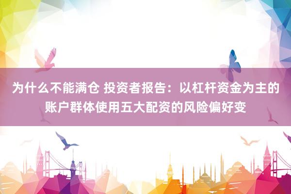 为什么不能满仓 投资者报告：以杠杆资金为主的账户群体使用五大配资的风险偏好变