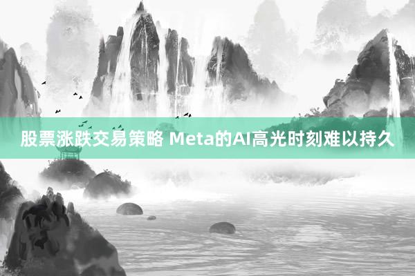 股票涨跌交易策略 Meta的AI高光时刻难以持久
