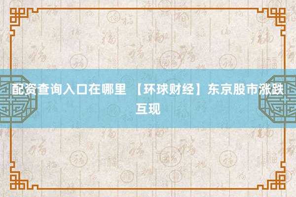 配资查询入口在哪里 【环球财经】东京股市涨跌互现
