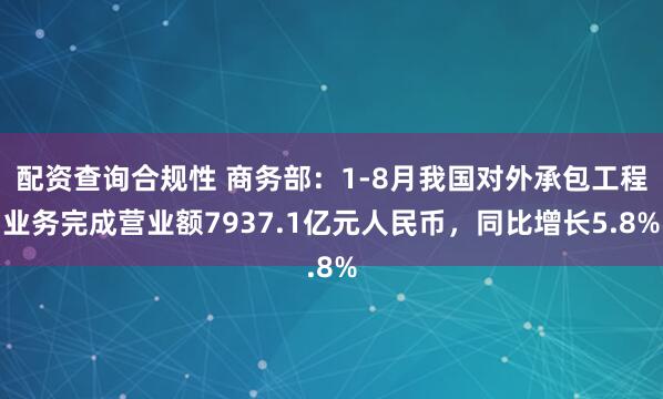 配资查询合规性 商务部：1-8月我国对外承包工程业务完成营业额7937.1亿元人民币，同比增长5.8%