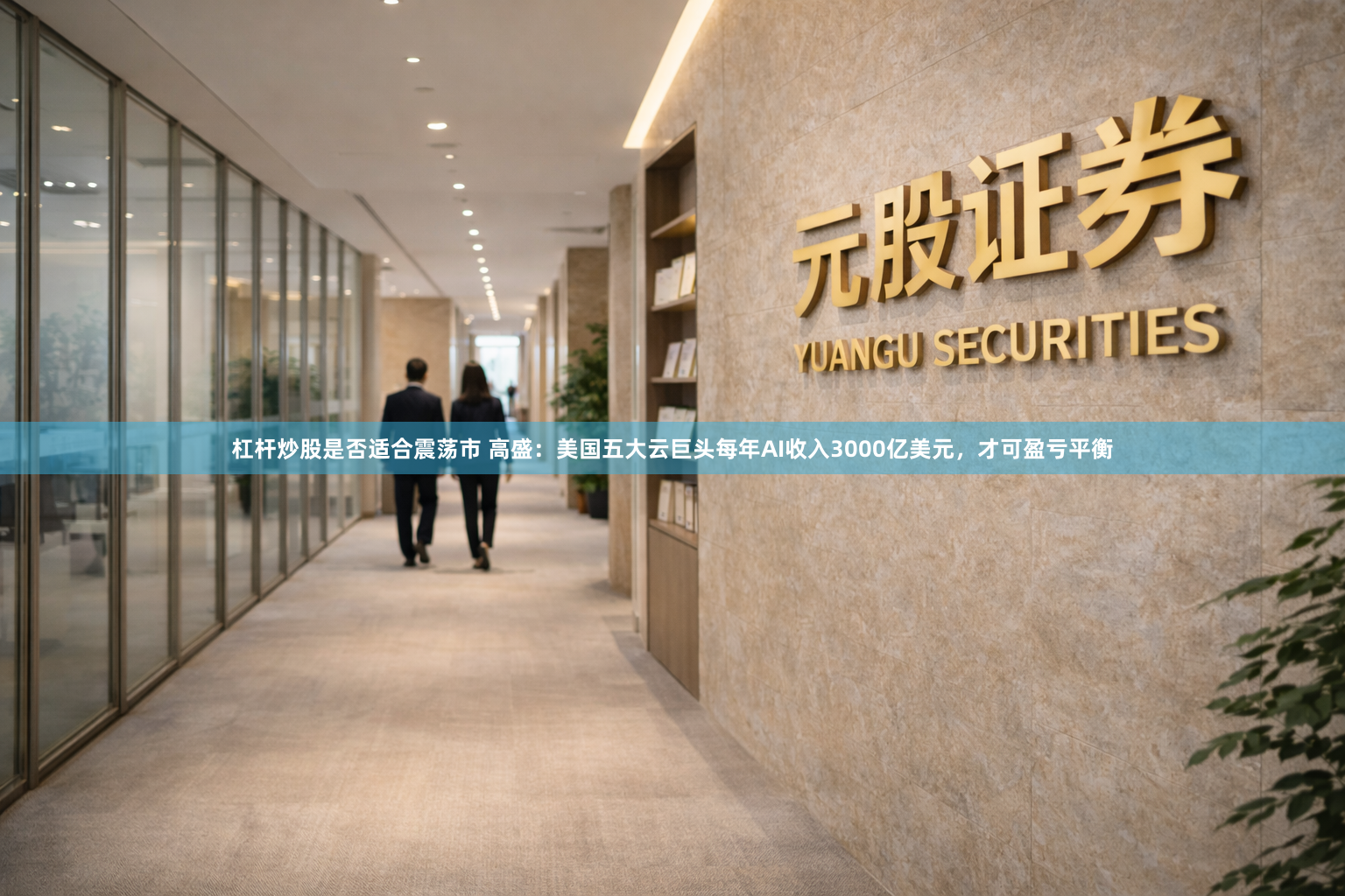 杠杆炒股是否适合震荡市 高盛：美国五大云巨头每年AI收入3000亿美元，才可盈亏平衡