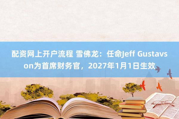 配资网上开户流程 雪佛龙：任命Jeff Gustavson为首席财务官，2027年1月1日生效
