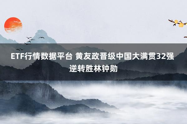 ETF行情数据平台 黄友政晋级中国大满贯32强 逆转胜林钟勋
