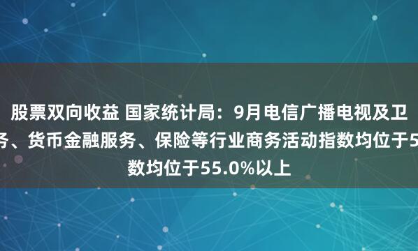 股票双向收益 国家统计局：9月电信广播电视及卫星传输服务、货币金融服务、保险等行业商务活动指数均位于55.0%以上