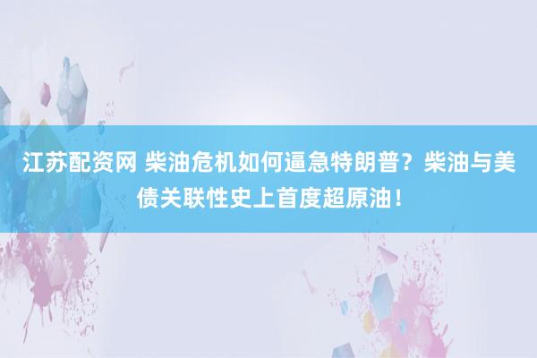 江苏配资网 柴油危机如何逼急特朗普？柴油与美债关联性史上首度超原油！