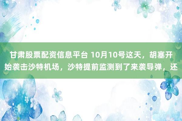 甘肃股票配资信息平台 10月10号这天，胡塞开始袭击沙特机场，沙特提前监测到了来袭导弹，还