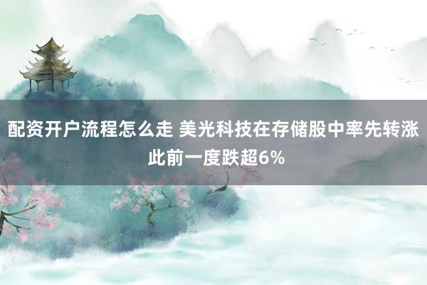 配资开户流程怎么走 美光科技在存储股中率先转涨 此前一度跌超6%