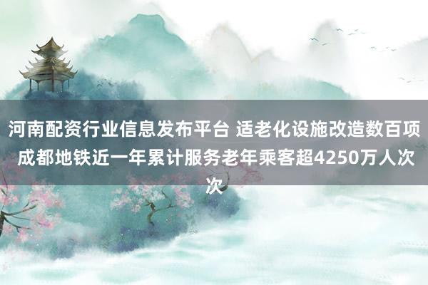 河南配资行业信息发布平台 适老化设施改造数百项 成都地铁近一年累计服务老年乘客超4250万人次