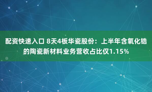 配资快速入口 8天4板华瓷股份：上半年含氧化锆的陶瓷新材料业务营收占比仅1.15%