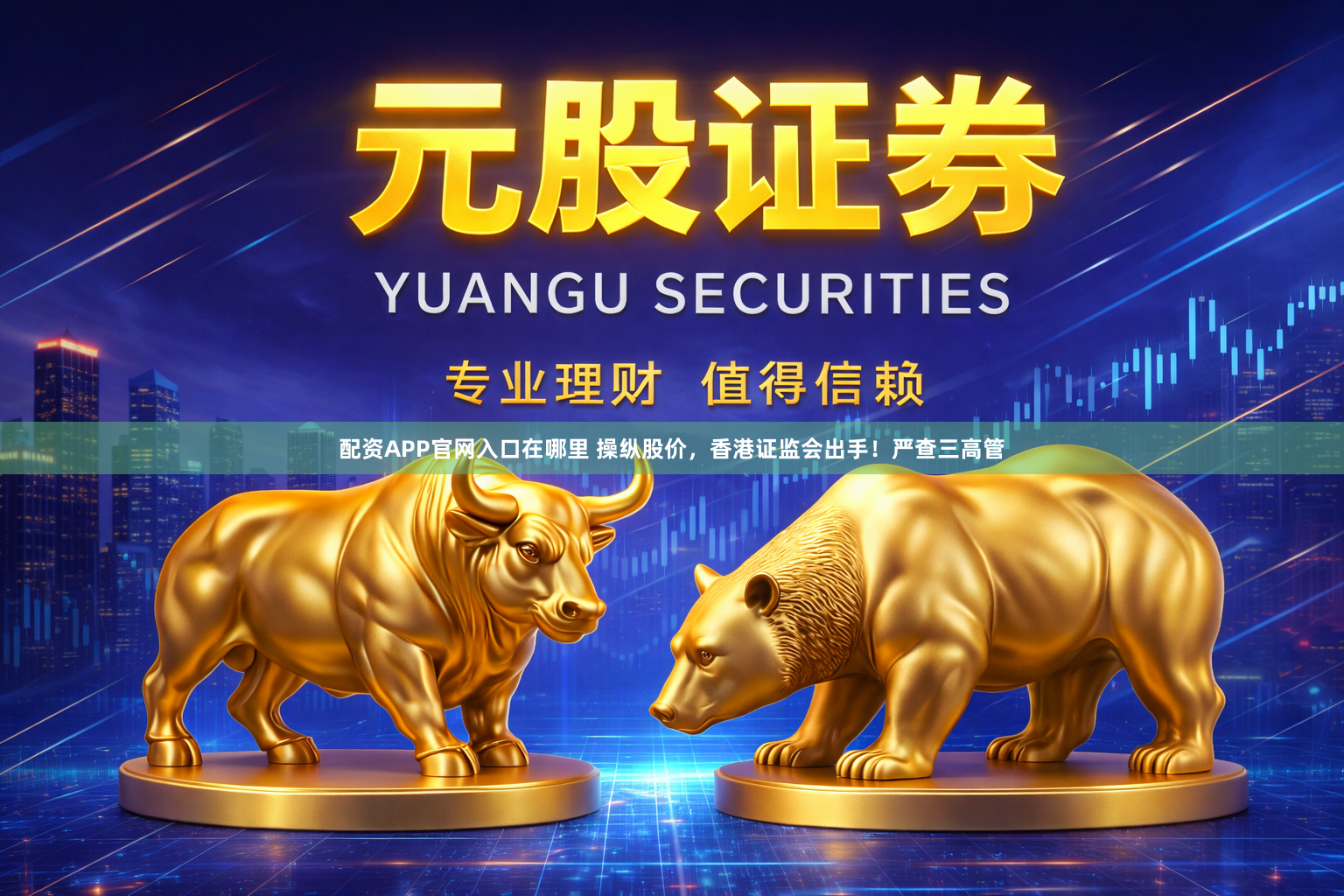 配资APP官网入口在哪里 操纵股价，香港证监会出手！严查三高管