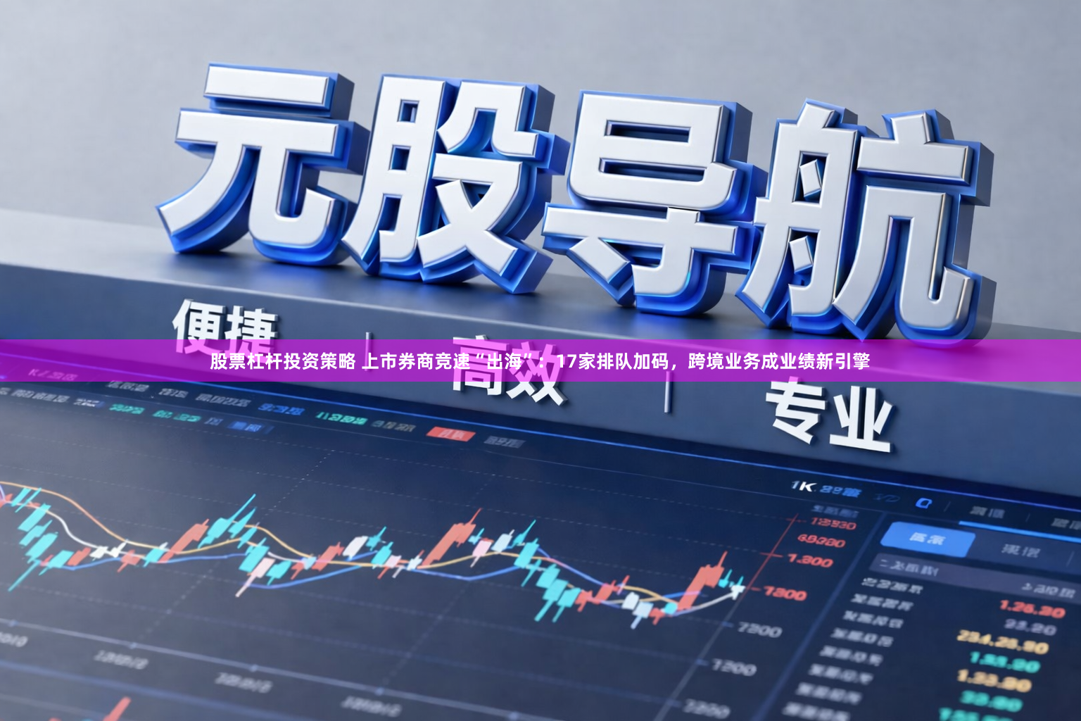 股票杠杆投资策略 上市券商竞速“出海”：17家排队加码，跨境业务成业绩新引擎