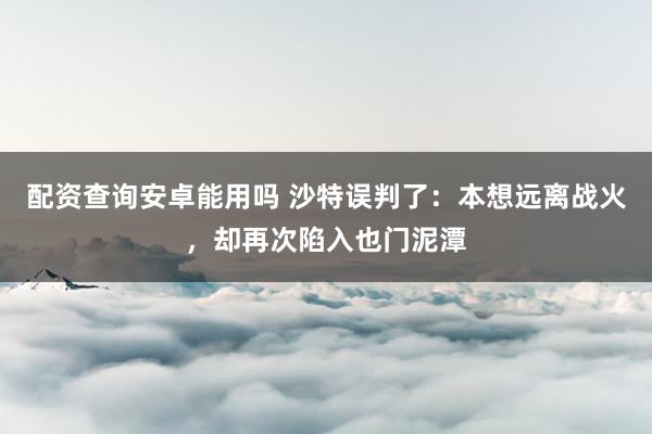 配资查询安卓能用吗 沙特误判了：本想远离战火，却再次陷入也门泥潭