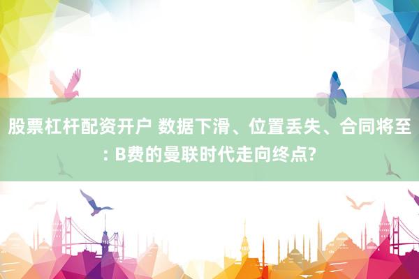 股票杠杆配资开户 数据下滑、位置丢失、合同将至: B费的曼联时代走向终点?