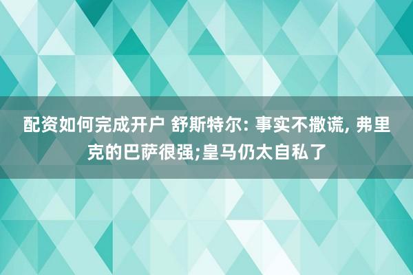 配资如何完成开户 舒斯特尔: 事实不撒谎, 弗里克的巴萨很强;皇马仍太自私了